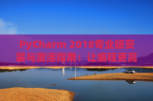 PyCharm 2018专业版安装与激活指南：让编程更高效